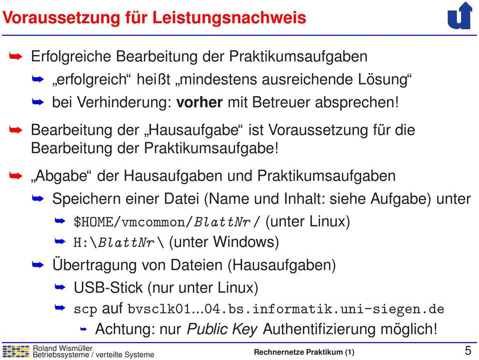 Abgabe der Hausaufgaben und Praktikumsaufgaben Speichern einer Datei (Name und Inhalt: siehe Aufgabe) unter $HOME/vmcommon/BlattNr/ (unter Linux) H:\BlattNr\ (unter