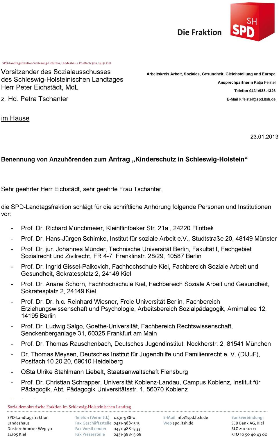 2013 Benennung von Anzuhörenden zum Antrag Kinderschutz in Schleswig-Holstein Sehr geehrter Herr Eichstädt, sehr geehrte Frau Tschanter, die SPD-Landtagsfraktion schlägt für die schriftliche Anhörung