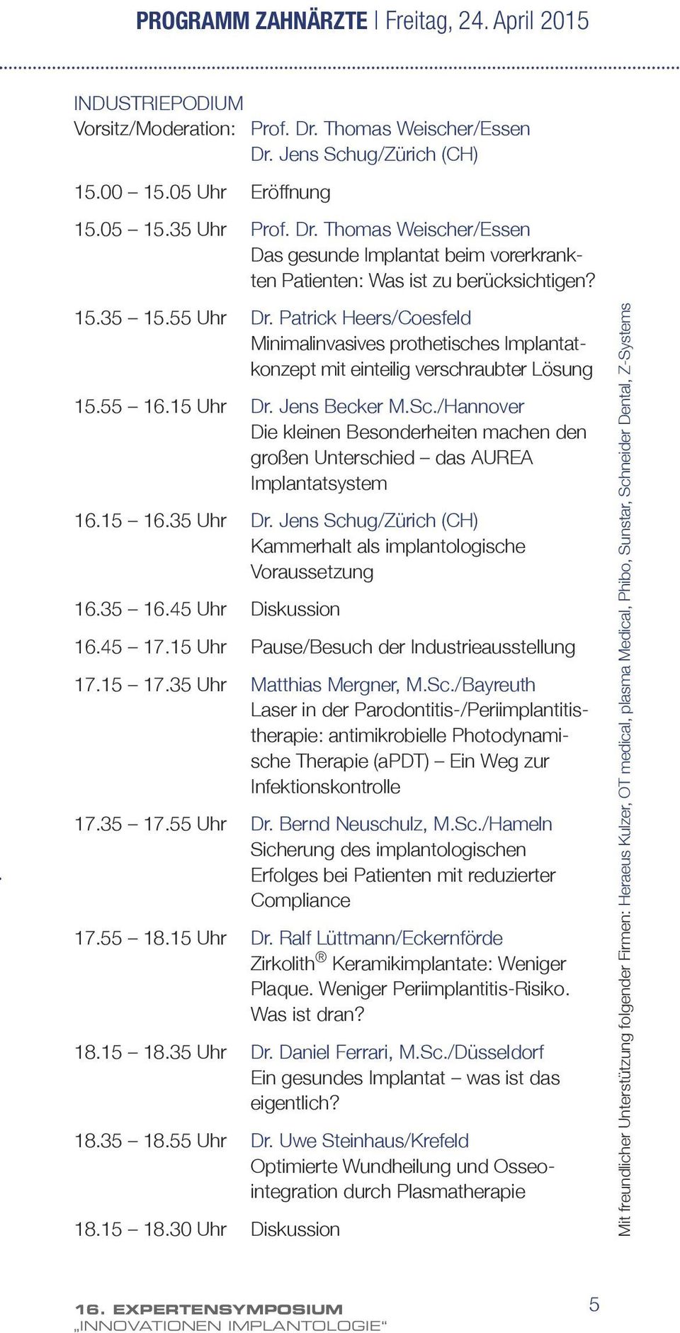 /Hannover Die kleinen Besonderheiten machen den großen Unterschied das AUREA Implantatsystem 16.15 16.35 Uhr Dr. Jens Schug/Zürich (CH) Kammerhalt als implantologische Voraussetzung 16.35 16.
