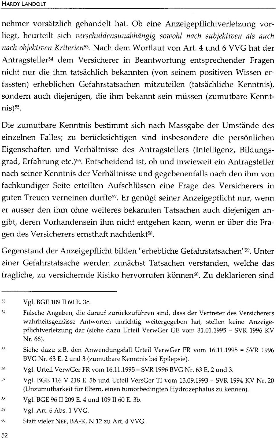 4 und 6 VVG hat der Antragstellersa dem Versicherer in Beantwortung entsprechender Fragen nicht nur die ihm tatsächlich bekannten (von seinem positiven Wissen erfassten) erheblichen Gefahrstatsachen