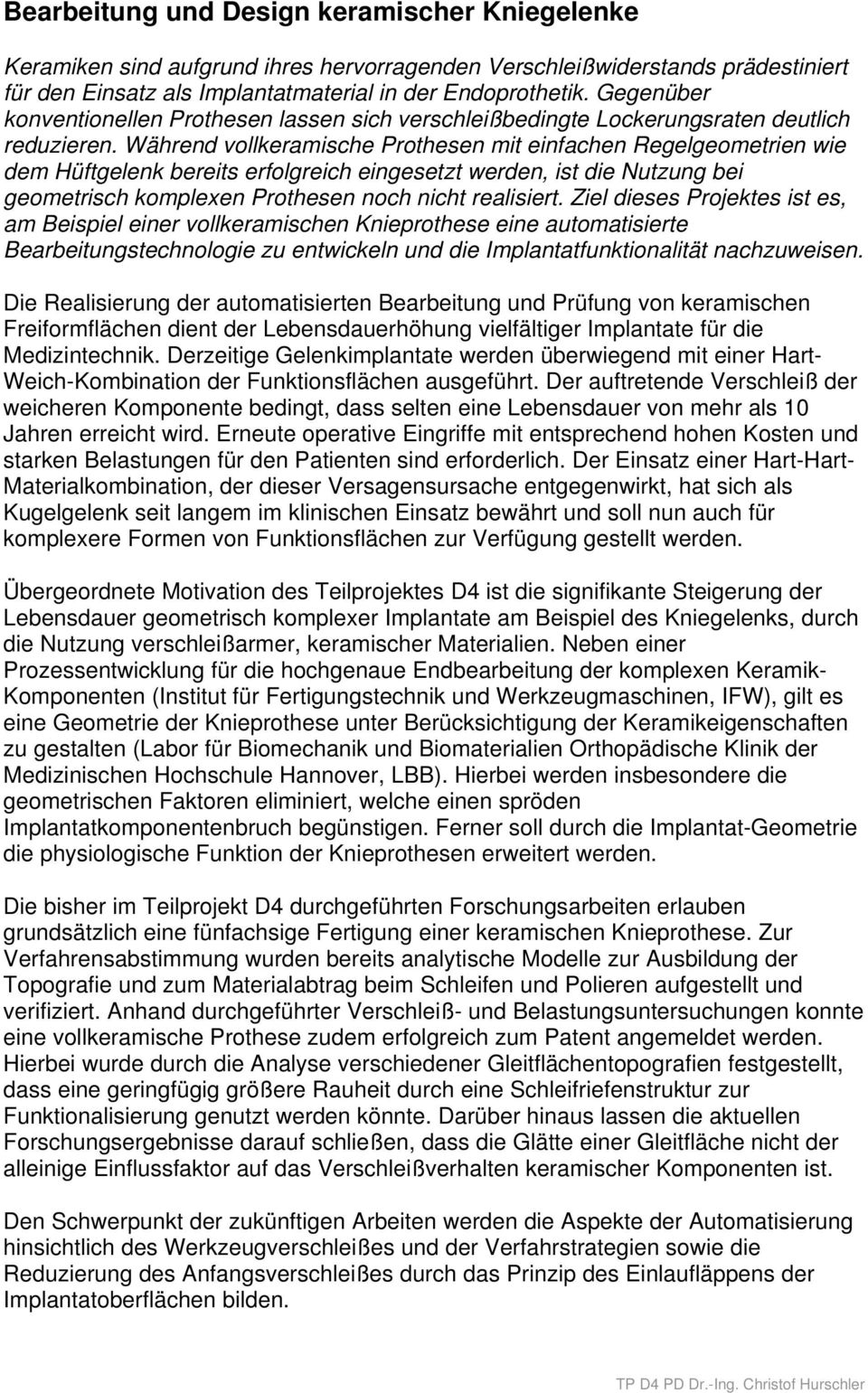 Während vollkeramische Prothesen mit einfachen Regelgeometrien wie dem Hüftgelenk bereits erfolgreich eingesetzt werden, ist die Nutzung bei geometrisch komplexen Prothesen noch nicht realisiert.