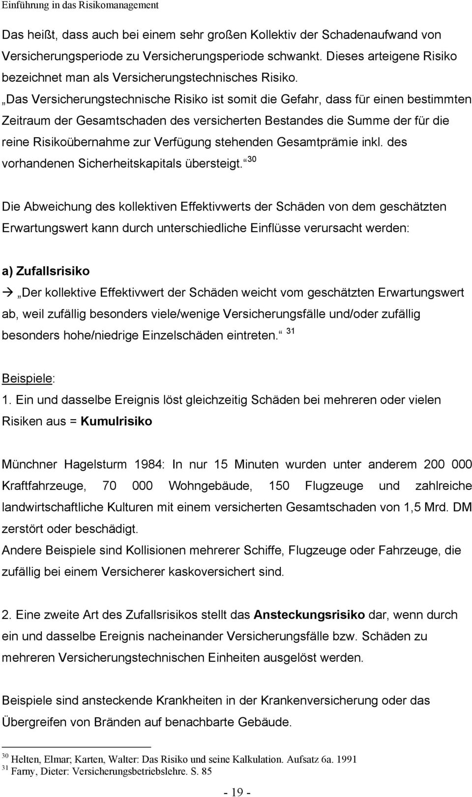 Das Versicherungstechnische Risiko ist somit die Gefahr, dass für einen bestimmten Zeitraum der Gesamtschaden des versicherten Bestandes die Summe der für die reine Risikoübernahme zur Verfügung