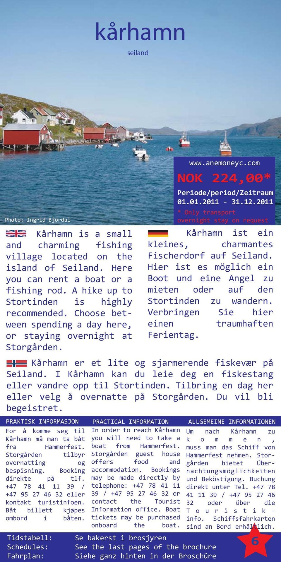2011 * Only transport overnight stay on request Kårhamn ist ein kleines, charmantes Fischerdorf auf Seiland. Hier ist es möglich ein Boot und eine Angel zu mieten oder auf den Stortinden zu wandern.