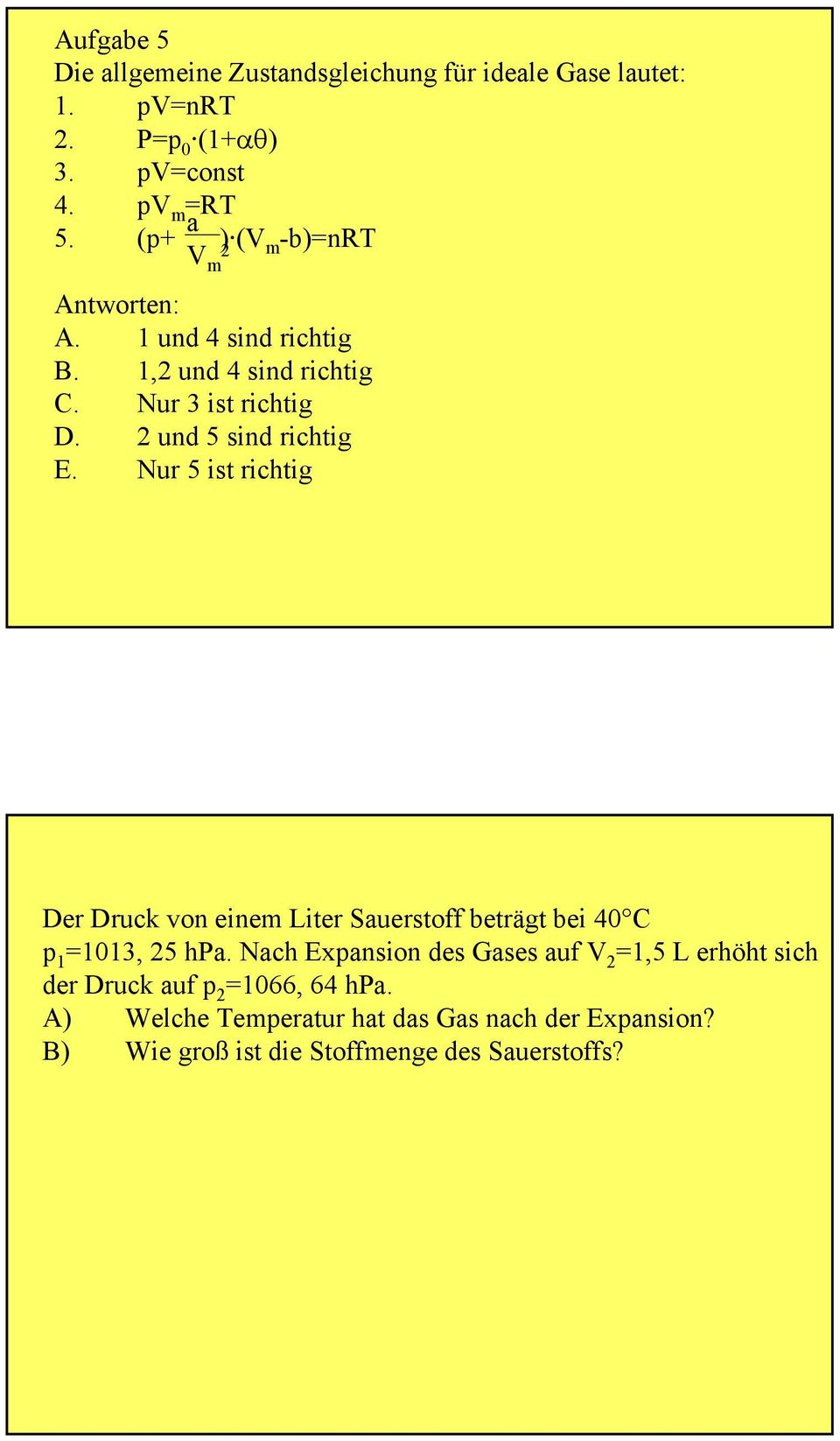 2 und 5 sind richtig E. Nur 5 ist richtig Der Druck von einem Liter Sauerstoff beträgt bei 4 C p 1 =113, 25 hpa.