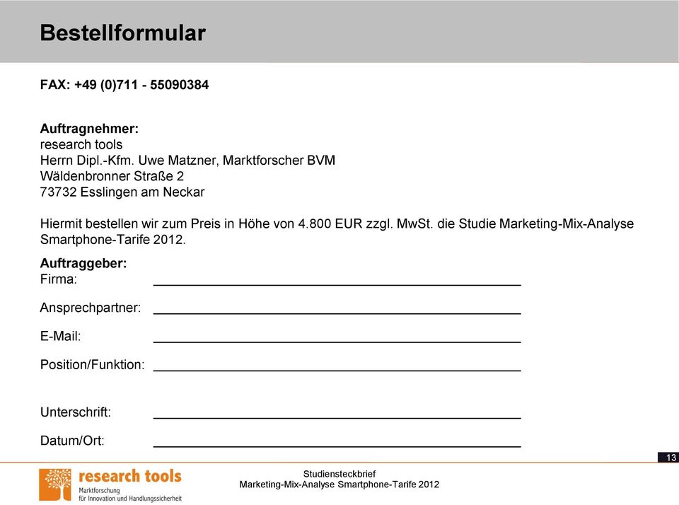 Höhe von 850 EUR zzgl. MwSt. die Studie Bank-Zielgruppe Hiermit Selbstständige bestellen 2011. wir zum Preis in Höhe von 4.800 EUR zzgl. MwSt. die Studie Marketing-Mix-Analyse Smartphone-Tarife 2012.