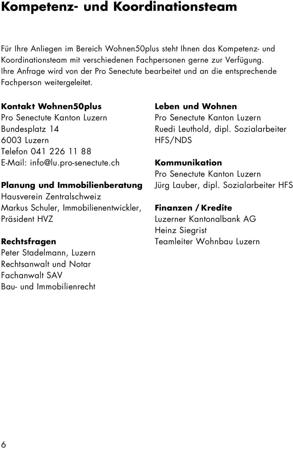 Kontakt Wohnen50plus Pro Senectute Kanton Luzern Bundesplatz 14 6003 Luzern Telefon 041 226 11 88 E-Mail: info@lu.pro-senectute.