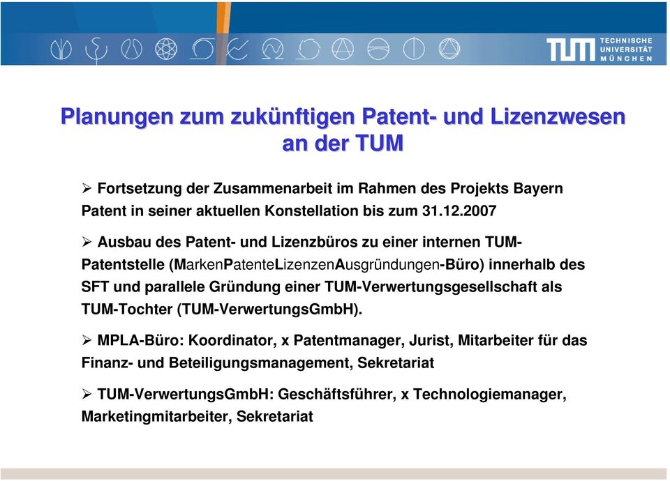 2007 Ausbau des Patent- und Lizenzbüros zu einer internen TUM- Patentstelle (MarkenPatenteLizenzenAusgründungen-Büro) innerhalb des SFT und parallele
