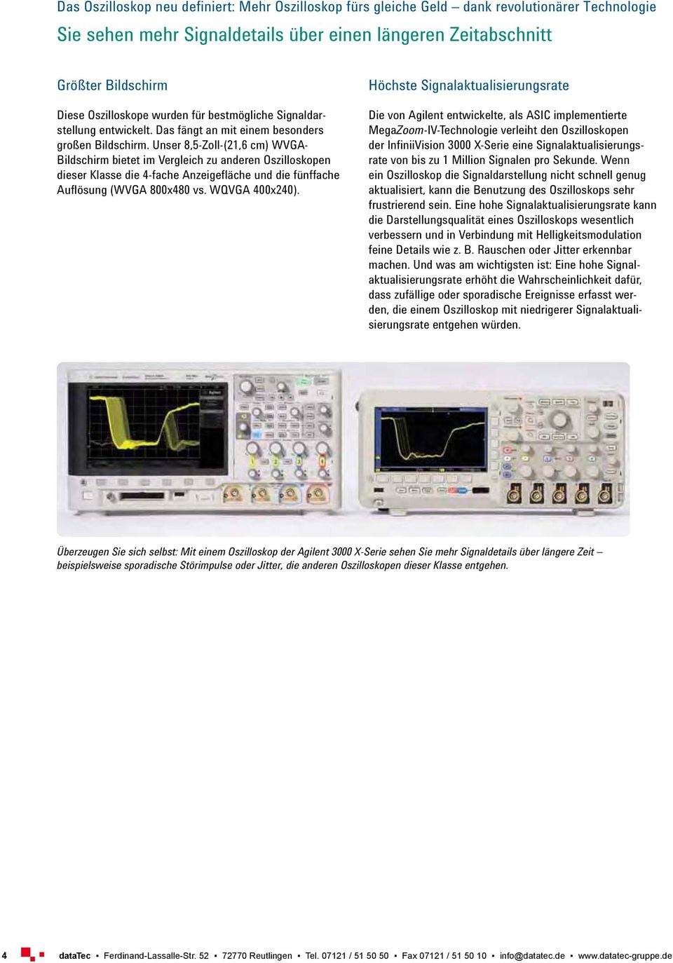 Unser 8,5-Zoll-(21,6 cm) WVGA- Bildschirm bietet im Vergleich zu anderen Oszilloskopen dieser Klasse die 4-fache Anzeigefläche und die fünf fache Auflösung (WVGA 800x480 vs. WQVGA 400x240).