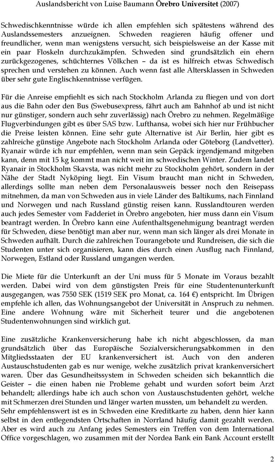 Schweden sind grundsätzlich ein ehern zurückgezogenes, schüchternes Völkchen da ist es hilfreich etwas Schwedisch sprechen und verstehen zu können.