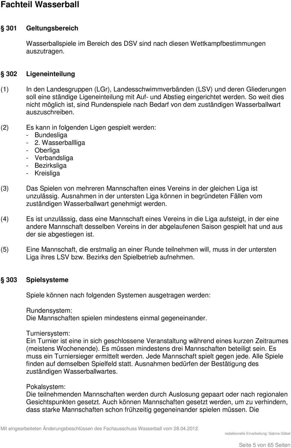 So weit dies nicht möglich ist, sind Rundenspiele nach Bedarf von dem zuständigen Wasserballwart auszuschreiben. (2) Es kann in folgenden Ligen gespielt werden: - Bundesliga - 2.