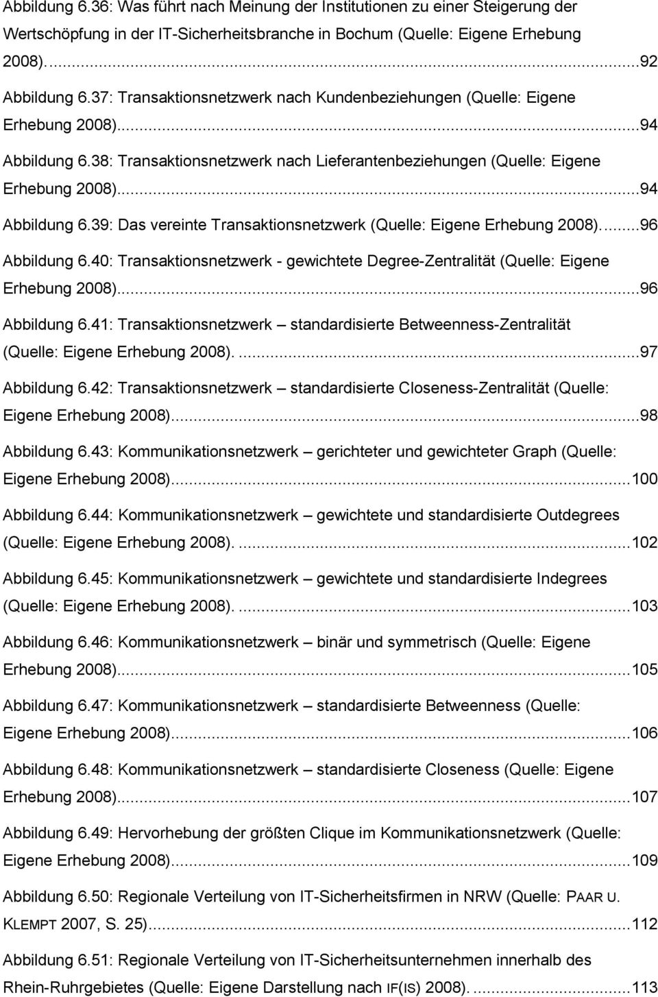 ...96 Abbildung 6.40: Transaktionsnetzwerk - gewichtete Degree-Zentralität (Quelle: Eigene Erhebung 2008)...96 Abbildung 6.41: Transaktionsnetzwerk standardisierte Betweenness-Zentralität (Quelle: Eigene Erhebung 2008).