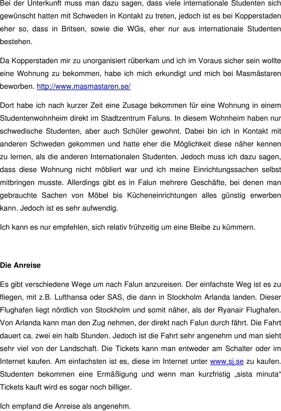 Da Kopperstaden mir zu unorganisiert rüberkam und ich im Voraus sicher sein wollte eine Wohnung zu bekommen, habe ich mich erkundigt und mich bei Masmästaren beworben. http://www.masmastaren.