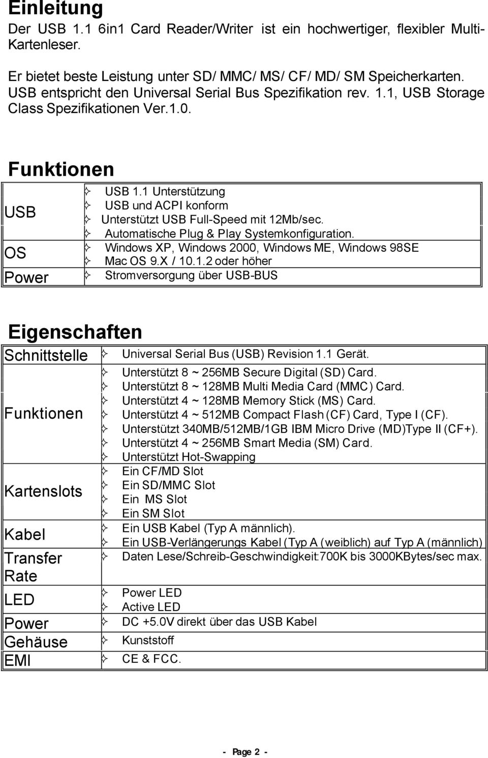 1 Unterstützung USB und ACPI konform USB Unterstützt USB Full-Speed mit 12Mb/sec. Automatische Plug & Play Systemkonfiguration. Windows XP, Windows 2000, Windows ME, Windows 98SE OS Mac OS 9.X / 10.1.2 oder höher Power Stromversorgung über USB-BUS Eigenschaften Schnittstelle Funktionen Kartenslots Kabel Transfer Rate Universal Serial Bus (USB) Revision 1.