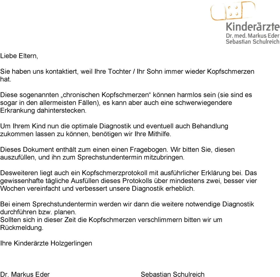 Um Ihrem Kind nun die optimale Diagnostik und eventuell auch Behandlung zukommen lassen zu können, benötigen wir Ihre Mithilfe. Dieses Dokument enthält zum einen einen Fragebogen.