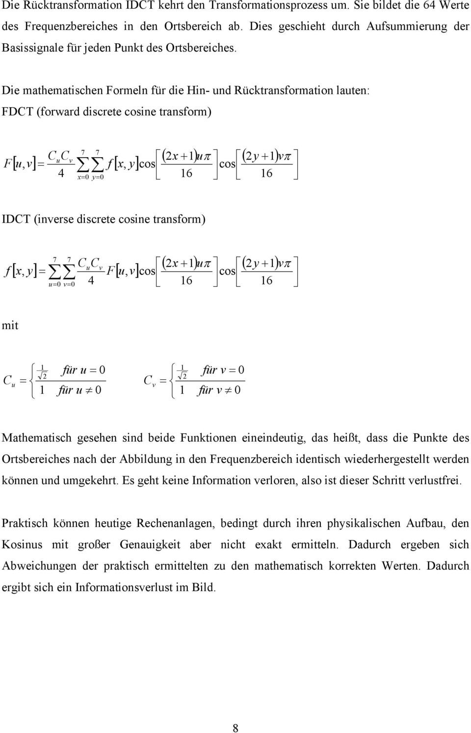 Die mathematischen Formeln für die Hin- und Rücktransformation lauten: FDCT (forward discrete cosine transform) F C C 4 u v [ u, v] = f [ x, y] 7 7 ( 2x 1) u ( 2y 1) + cos 16 π + vπ cos x= 0 y= 0 16