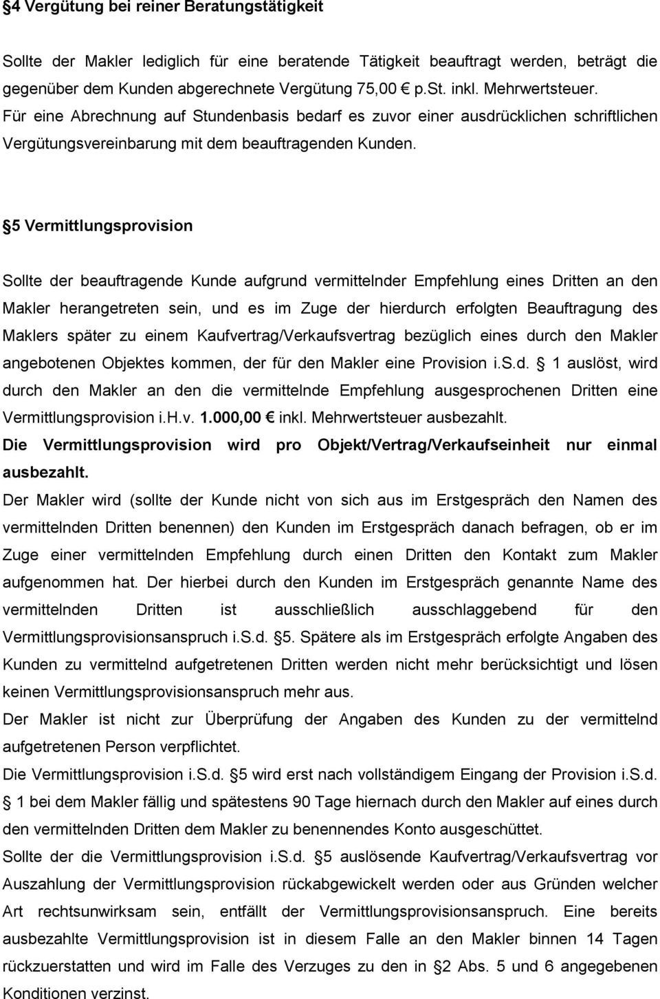 5 Vermittlungsprovision Sollte der beauftragende Kunde aufgrund vermittelnder Empfehlung eines Dritten an den Makler herangetreten sein, und es im Zuge der hierdurch erfolgten Beauftragung des