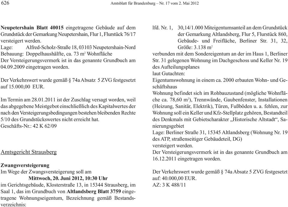 Doppelhaushälfte, ca. 73 m 2 Wohnfläche Der Versteigerungsvermerk ist in das genannte Grundbuch am 04.09.2009 eingetragen worden. Der Verkehrswert wurde gemäß 74a Absatz 5 ZVG festgesetzt auf 15.