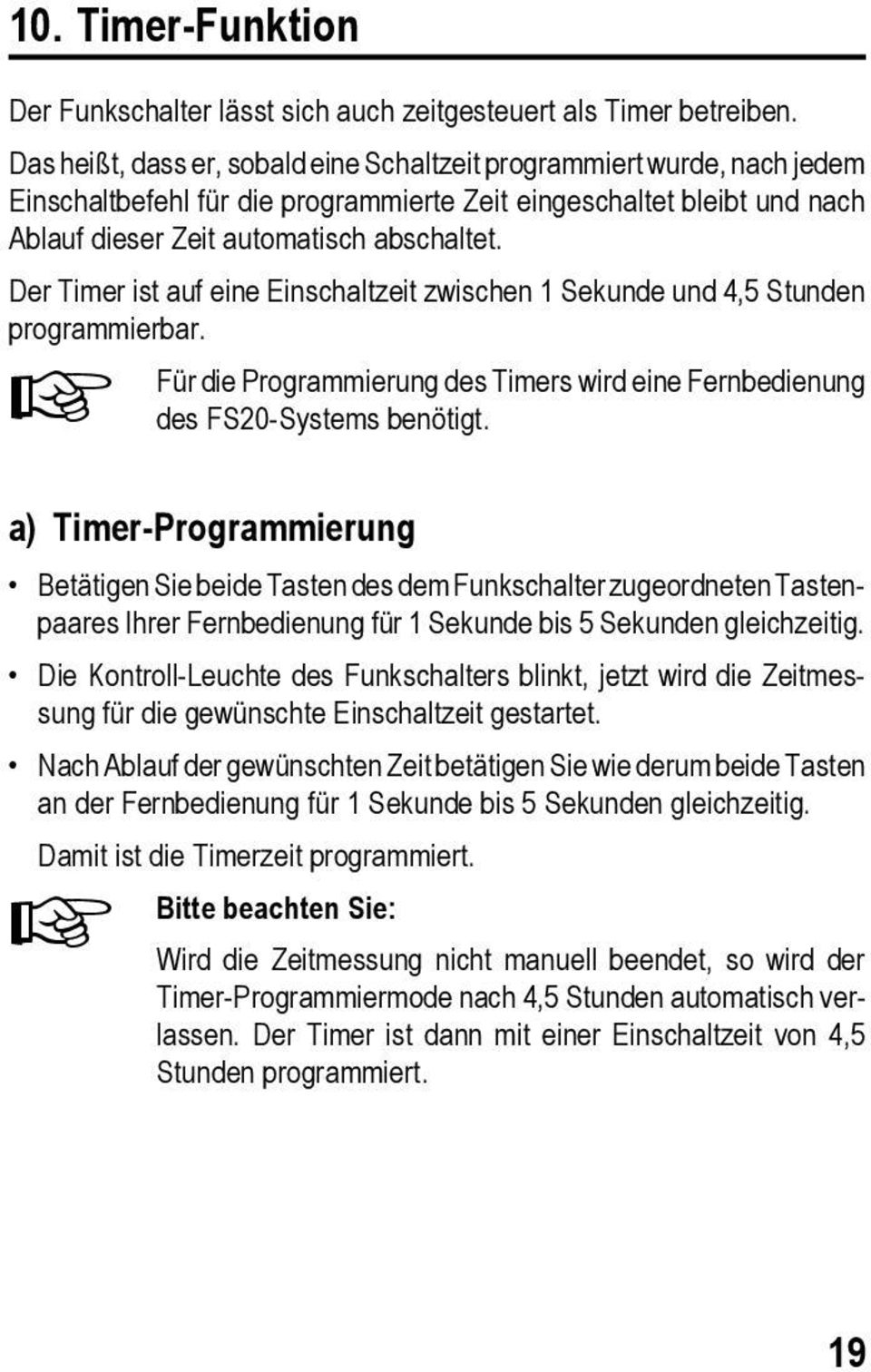 Der Timer ist auf eine Einschaltzeit zwischen 1 Sekunde und 4,5 Stunden programmierbar. Für die Programmierung des Timers wird eine Fernbedienung des FS20-Systems benötigt.