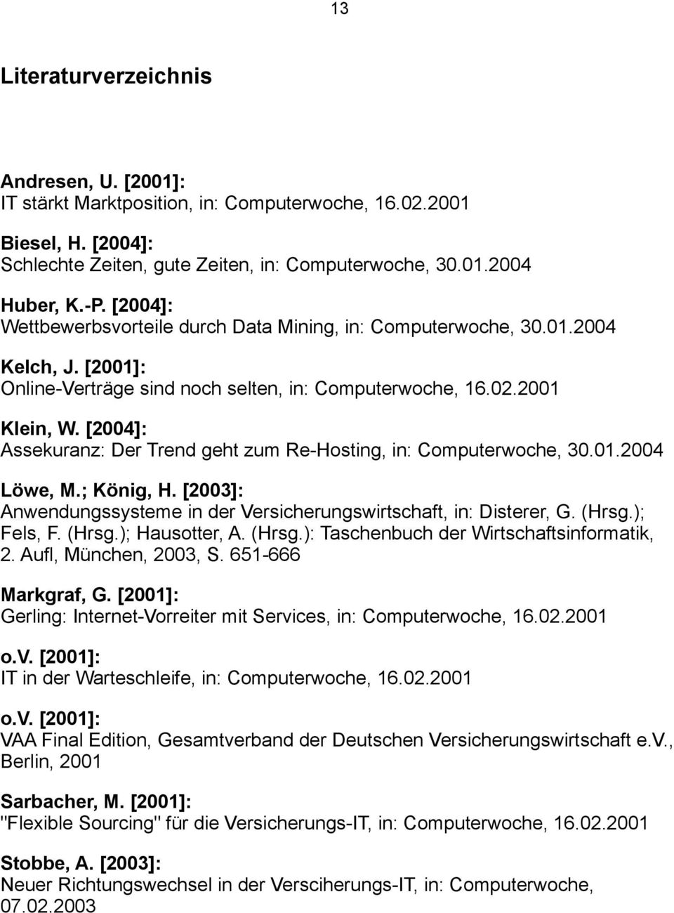 [2004]: Assekuranz: Der Trend geht zum Re-Hosting, in: Computerwoche, 30.01.2004 Löwe, M.; König, H. [2003]: Anwendungssysteme in der Versicherungswirtschaft, in: Disterer, G. (Hrsg.); Fels, F. (Hrsg.); Hausotter, A.