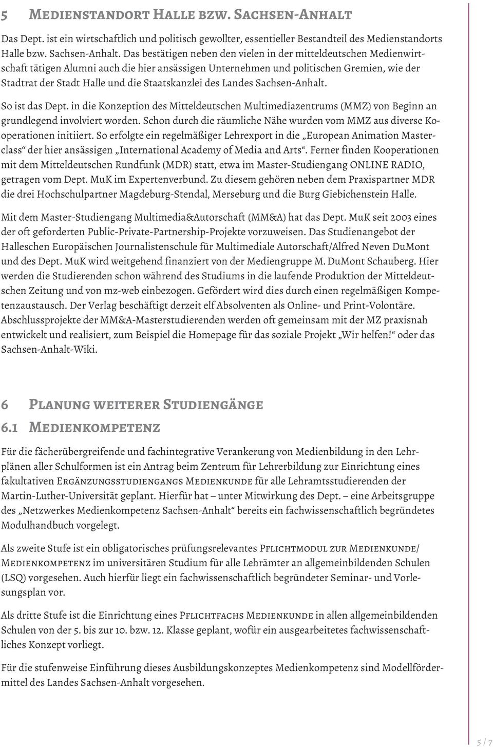 Das bestätigen neben den vielen in der mitteldeutschen Medienwirtschaft tätigen Alumni auch die hier ansässigen Unternehmen und politischen Gremien, wie der Stadtrat der Stadt Halle und die