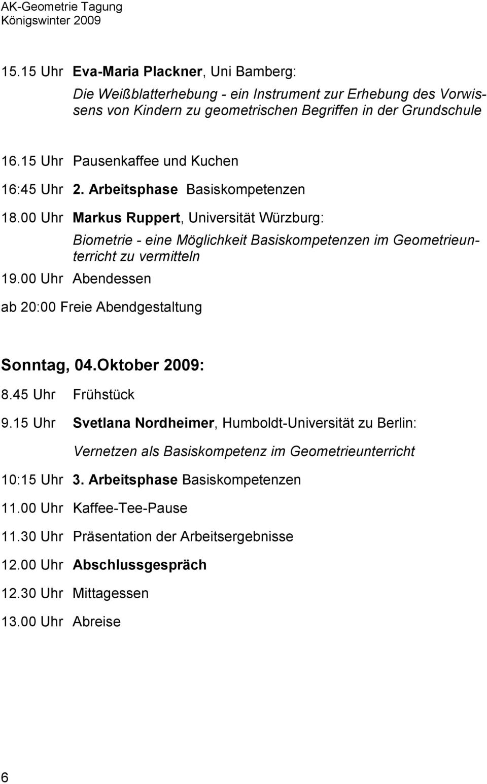 00 Uhr Markus Ruppert, Universität Würzburg: Biometrie - eine Möglichkeit Basiskompetenzen im Geometrieunterricht zu vermitteln 19.00 Uhr Abendessen ab 20:00 Freie Abendgestaltung Sonntag, 04.