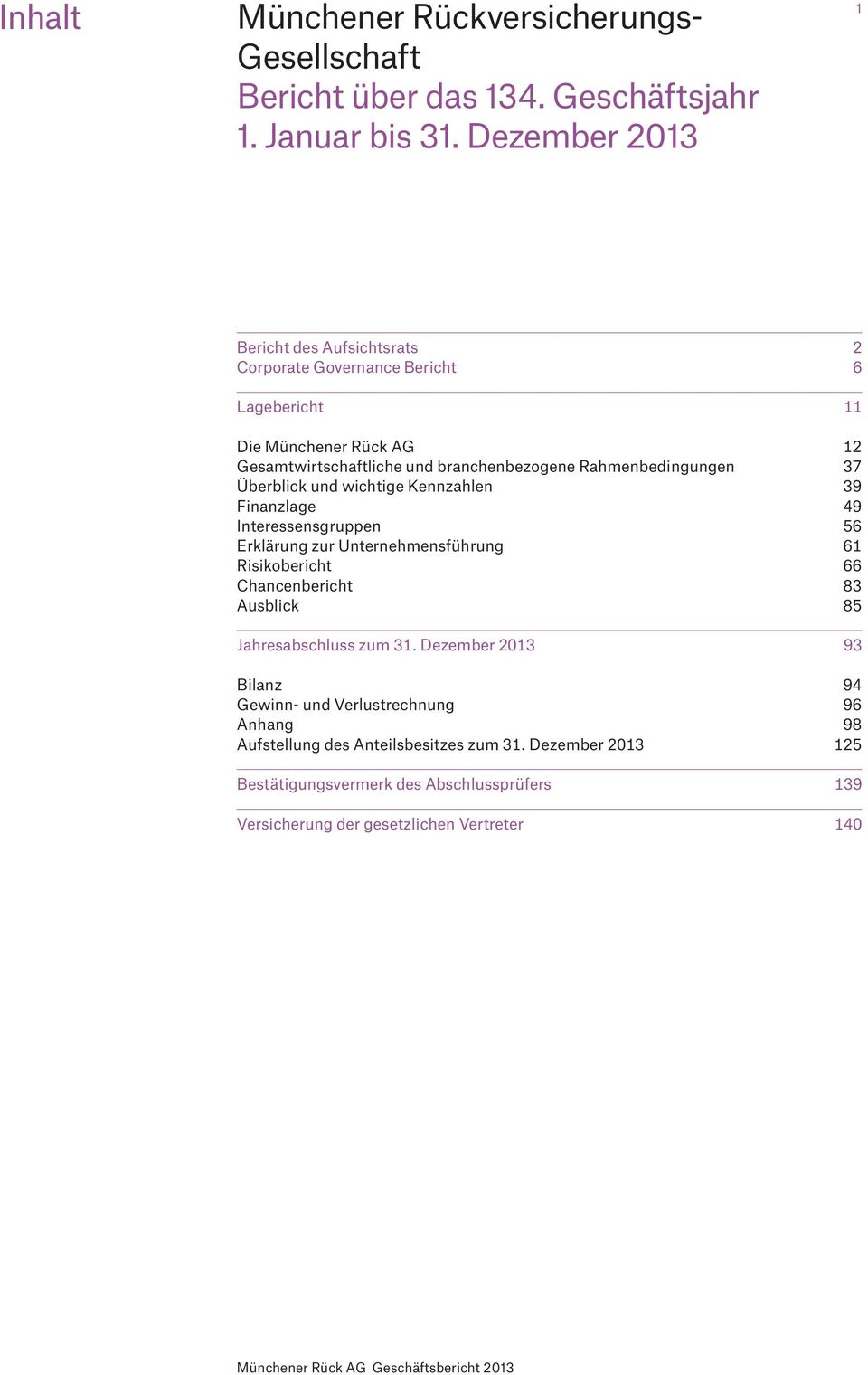 Rahmenbedingungen 37 Überblick und wichtige Kennzahlen 39 Finanzlage 49 Interessensgruppen 56 Erklärung zur Unternehmensführung 61 Risikobericht 66 Chancenbericht 83