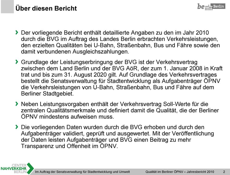 Grundlage der Leistungserbringung der BVG ist der Verkehrsvertrag zwischen dem Land Berlin und der BVG AöR, der zum 1. Januar 2008 in Kraft trat und bis zum 31. August 2020 gilt.