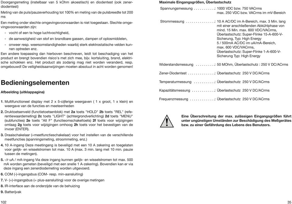 Slechte omgevingsvoorwaarden zijn: - vocht of een te hoge luchtvochtigheid, - de aanwezigheid van stof en brandbare gassen, dampen of oplosmiddelen, - onweer resp.