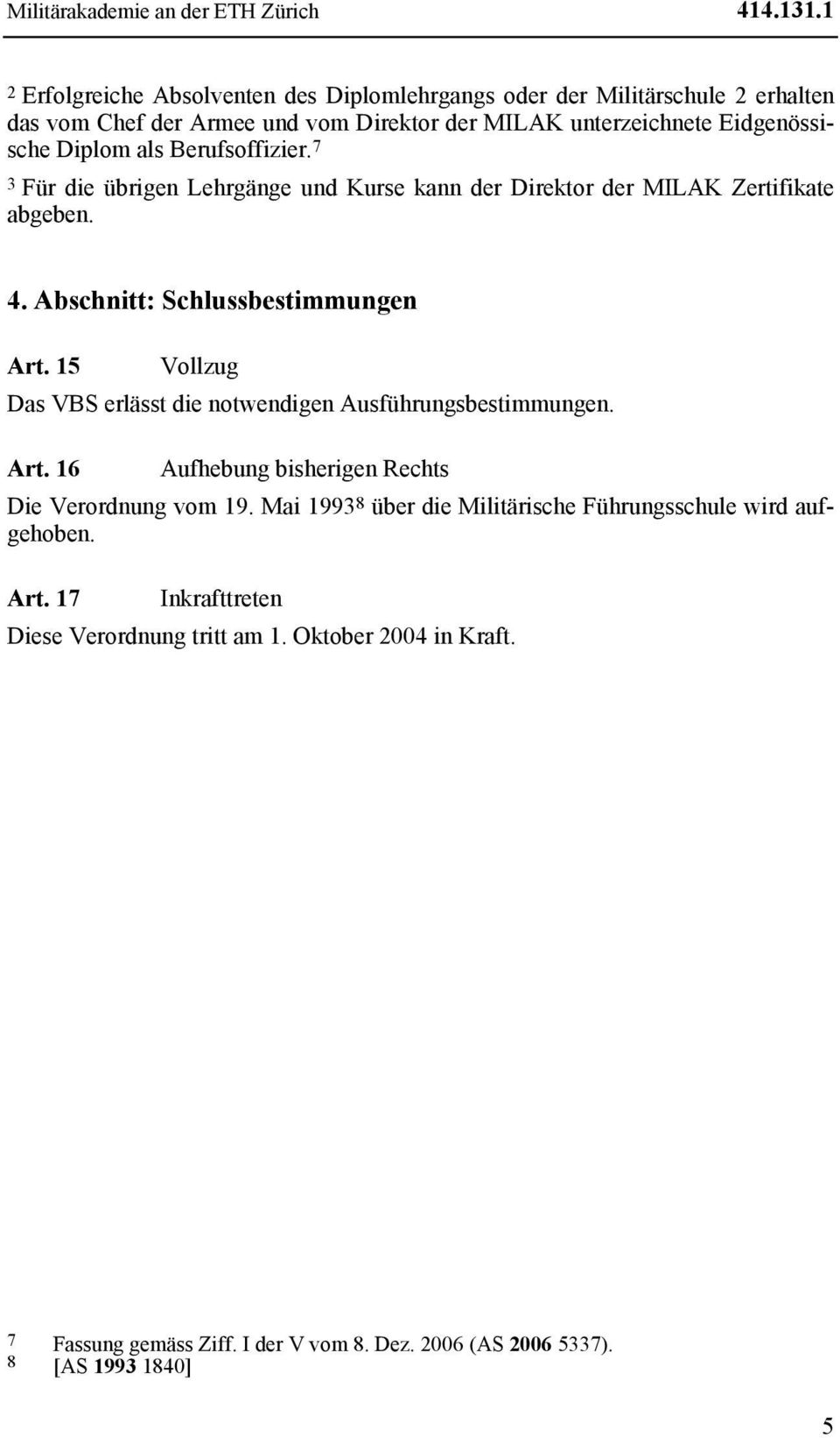 Berufsoffizier. 7 3 Für die übrigen Lehrgänge und Kurse kann der Direktor der MILAK Zertifikate abgeben. 4. Abschnitt: Schlussbestimmungen Art.