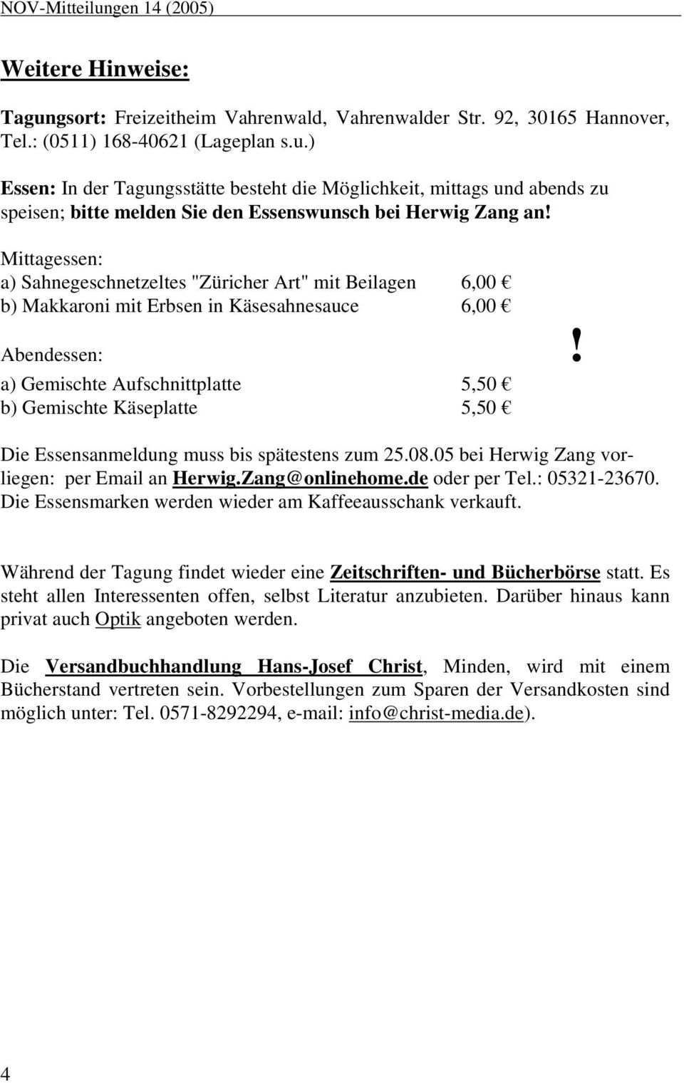 a) Gemischte Aufschnittplatte 5,50 b) Gemischte Käseplatte 5,50 Die Essensanmeldung muss bis spätestens zum 25.08.05 bei Herwig Zang vorliegen: per Email an Herwig.Zang@onlinehome.de oder per Tel.