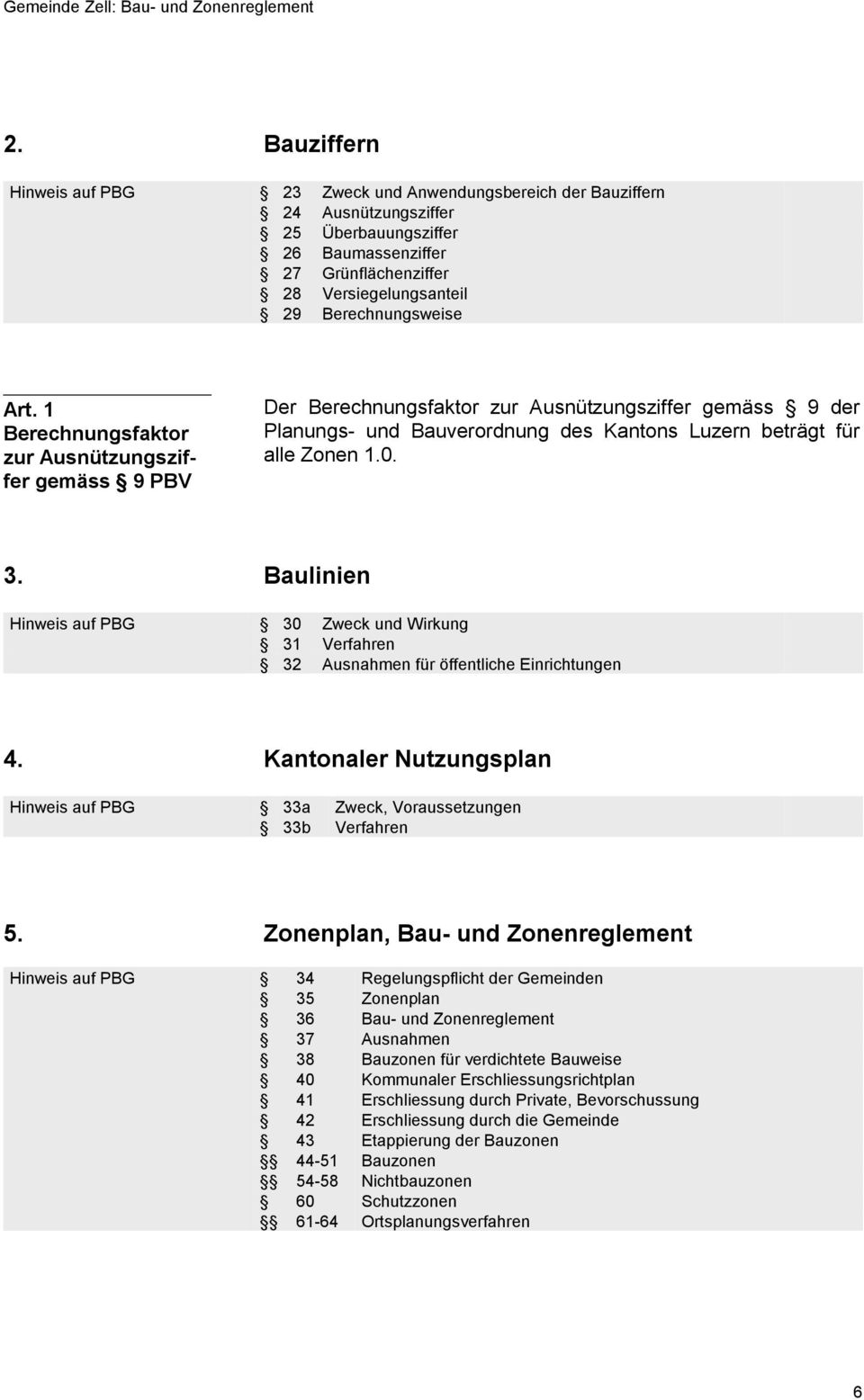 1 Berechnungsfaktor zur Ausnützungsziffer gemäss 9 PBV Der Berechnungsfaktor zur Ausnützungsziffer gemäss 9 der Planungs- und Bauverordnung des Kantons Luzern beträgt für alle Zonen 1.0. 3.