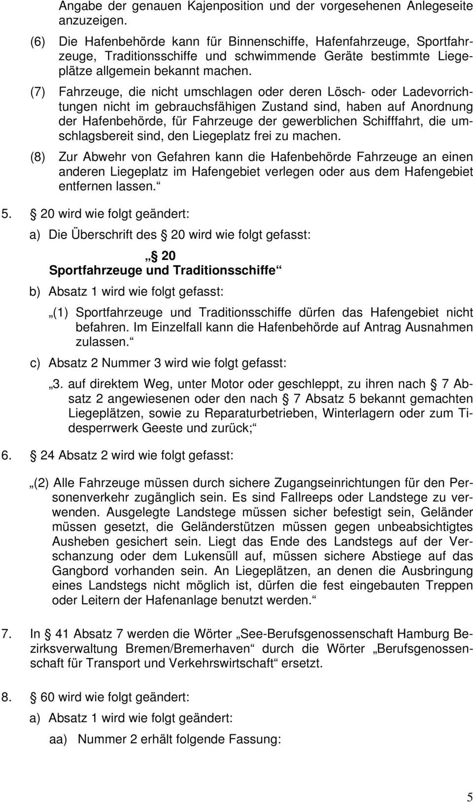 (7) Fahrzeuge, die nicht umschlagen oder deren Lösch- oder Ladevorrichtungen nicht im gebrauchsfähigen Zustand sind, haben auf Anordnung der Hafenbehörde, für Fahrzeuge der gewerblichen Schifffahrt,