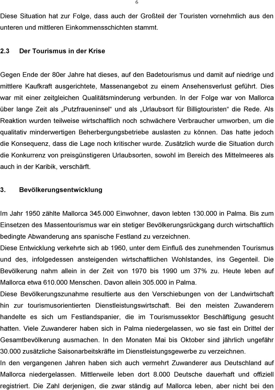 Dies war mit einer zeitgleichen Qualitätsminderung verbunden. In der Folge war von Mallorca über lange Zeit als Putzfraueninsel und als Urlaubsort für Billigtouristen die Rede.