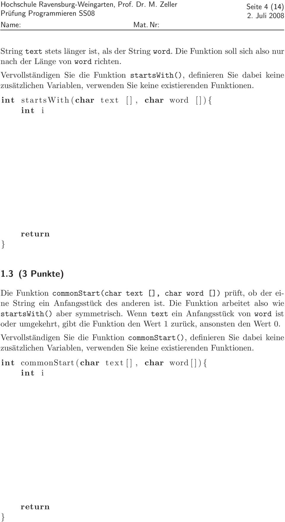 int startswith (char text [ ], char word [ ] ) { int i return 1.3 (3 Punkte) Die Funktion commonstart(char text [], char word []) prüft, ob der eine String ein Anfangsstück des anderen ist.