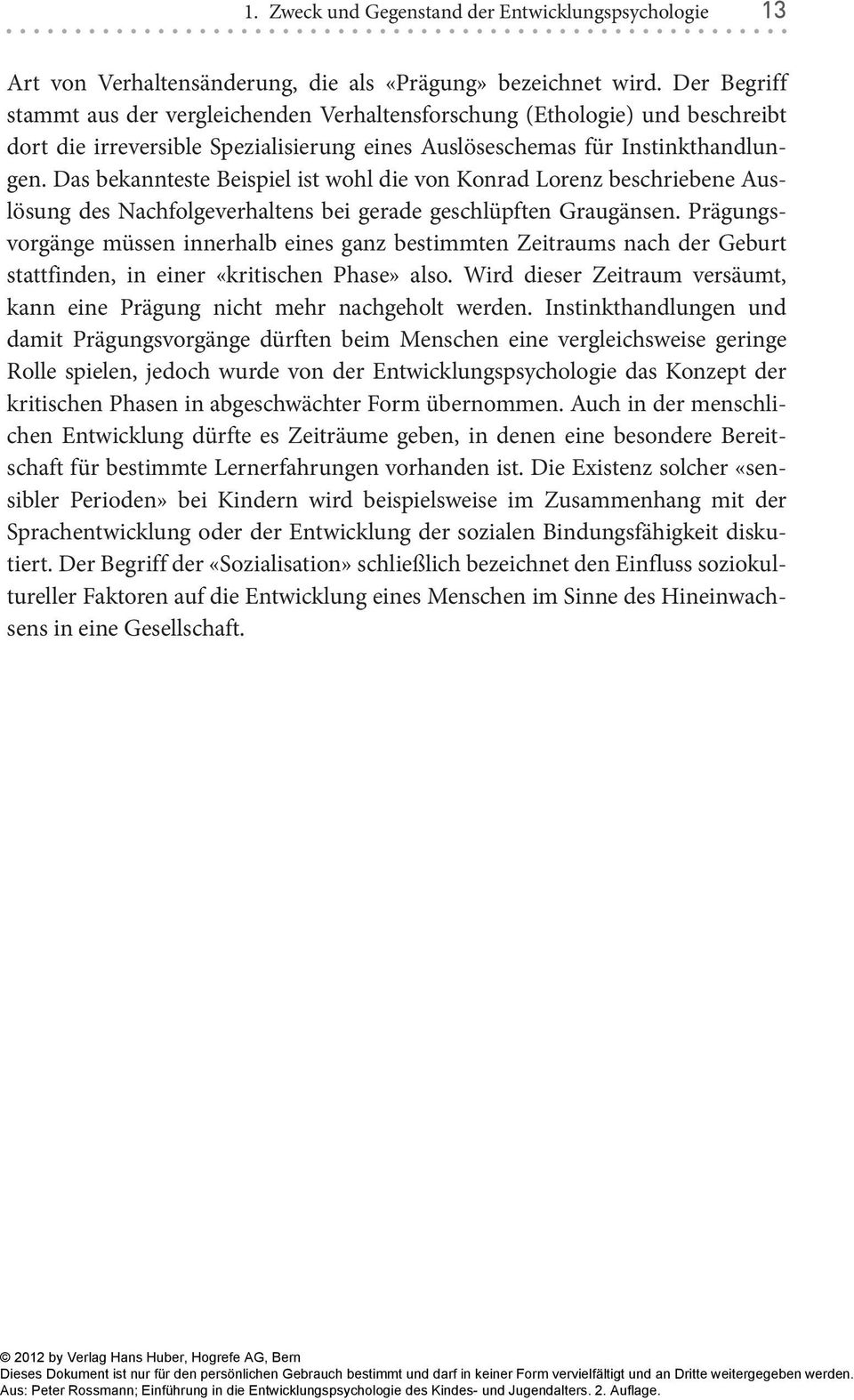 Das bekannteste Beispiel ist wohl die von Konrad Lorenz beschriebene Auslösung des Nachfolgeverhaltens bei gerade geschlüpften Graugänsen.