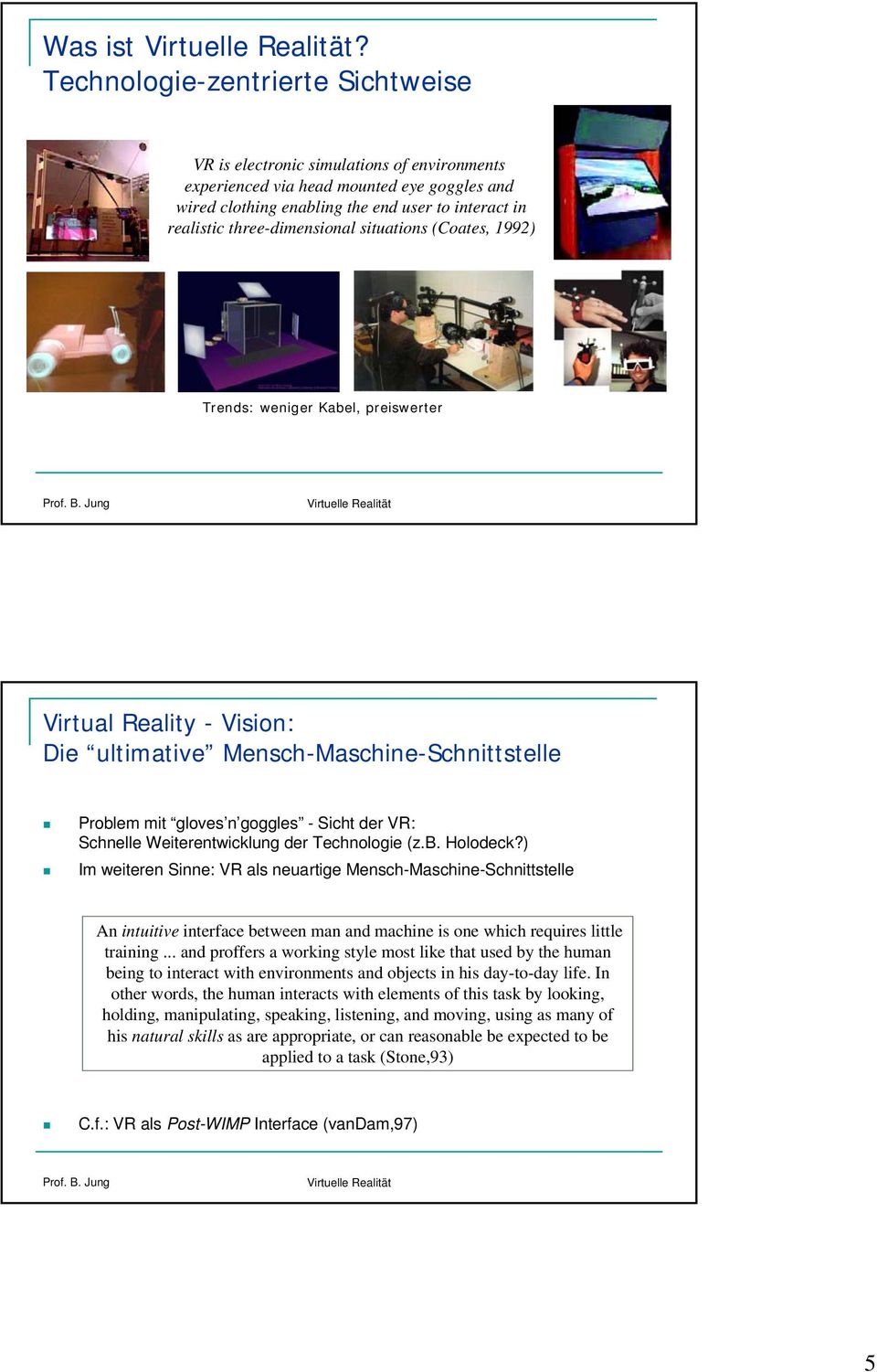 three-dimensional situations (Coates, 1992) Trends: weniger Kabel, preiswerter Virtual Reality - Vision: Die ultimative Mensch-Maschine-Schnittstelle Problem mit gloves n goggles - Sicht der VR: