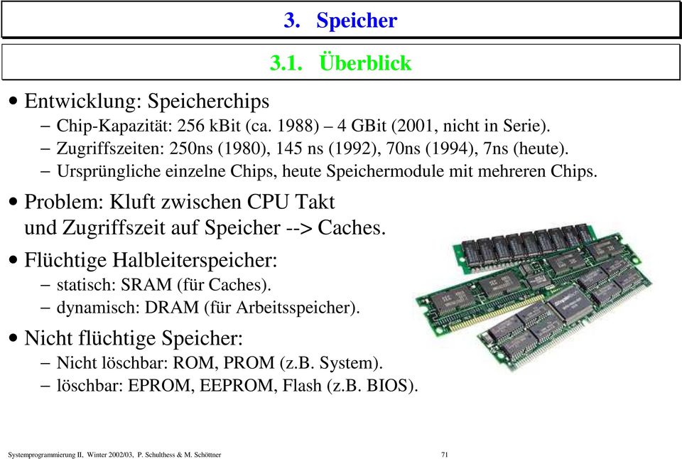 Problem: Kluft zwischen CPU Takt und Zugriffszeit auf Speicher --> Caches. Flüchtige Halbleiterspeicher: statisch: SRAM (für Caches).
