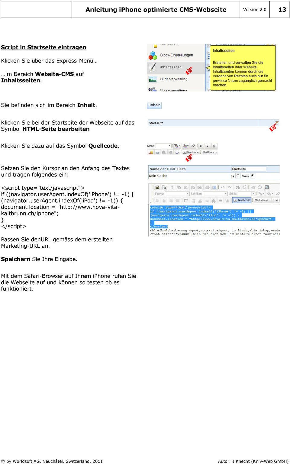 Setzen Sie den Kursor an den Anfang des Textes und tragen folgendes ein: <script type="text/javascript"> if ((navigator.useragent.indexof('iphone')!= -1) (navigator.useragent.indexof('ipod')!