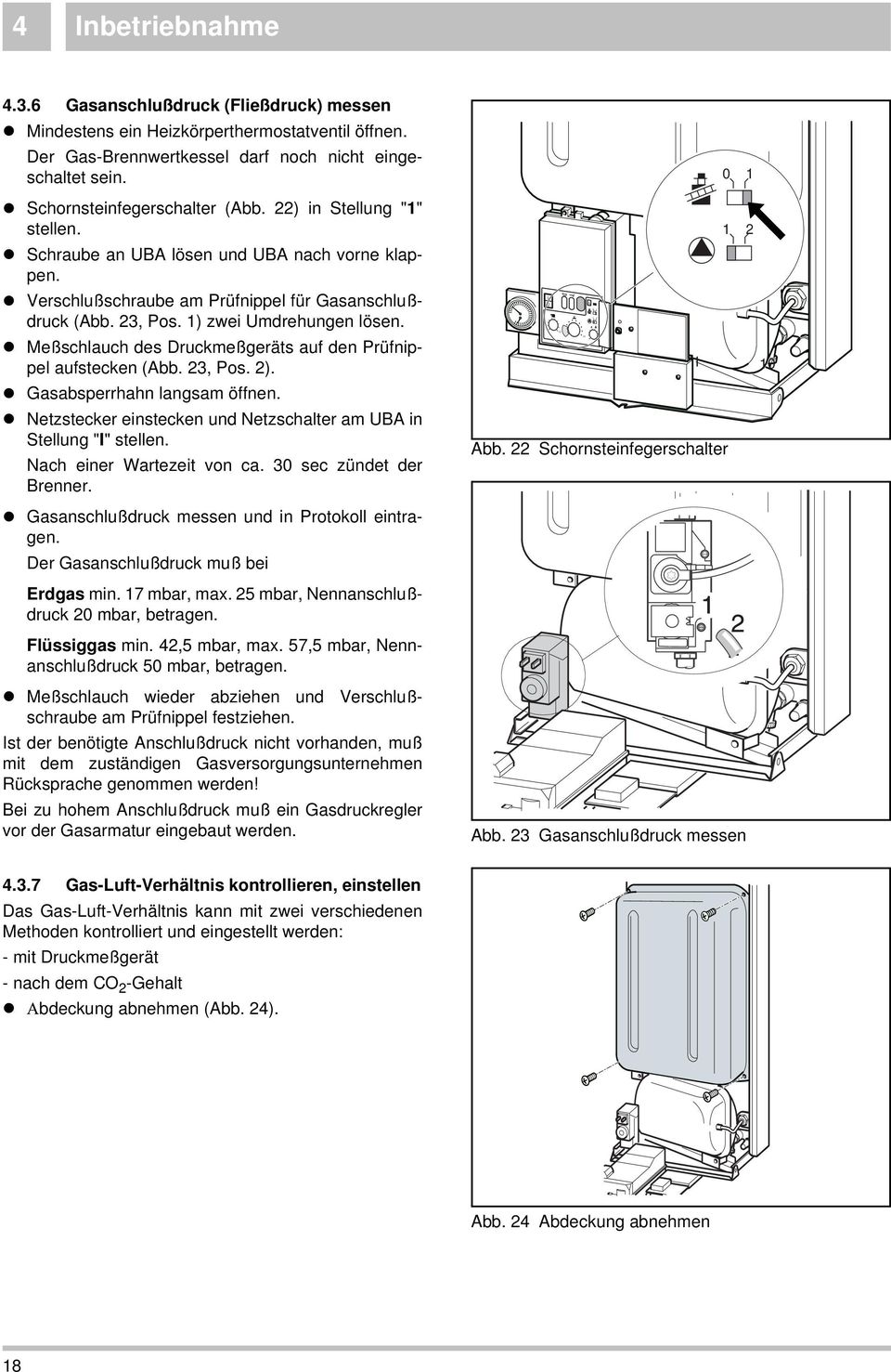 ) zwei Umdrehungen lösen. l Meßschlauch des Druckmeßgeräts auf den Prüfnippel aufstecken (Abb. 23, Pos. 2). l Gasabsperrhahn langsam öffnen.