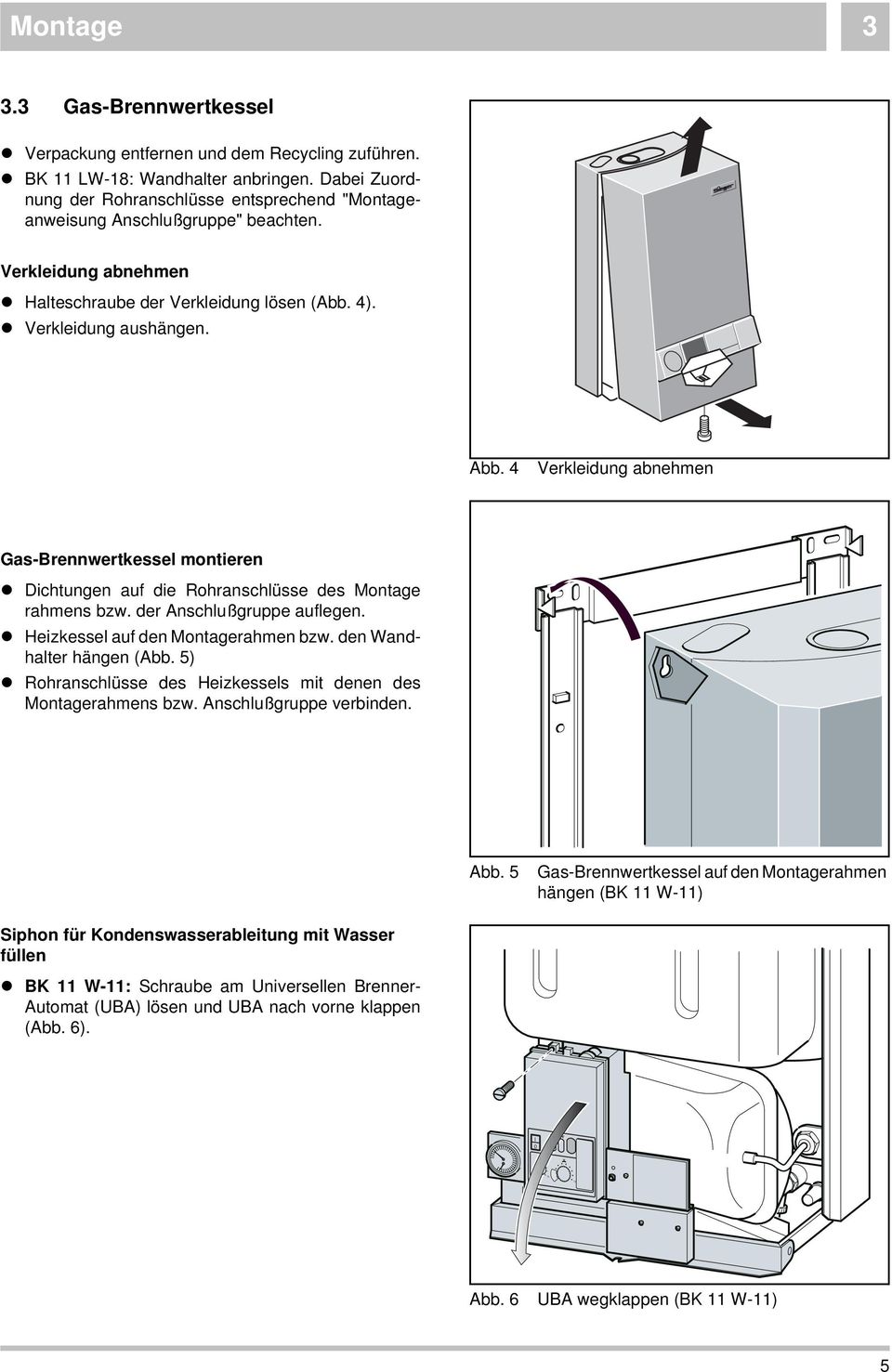 4 Verkleidung abnehmen Gas-Brennwertkessel montieren l Dichtungen auf die Rohranschlüsse des Montage rahmens bzw. der Anschlußgruppe auflegen. l Heizkessel auf den Montagerahmen bzw.