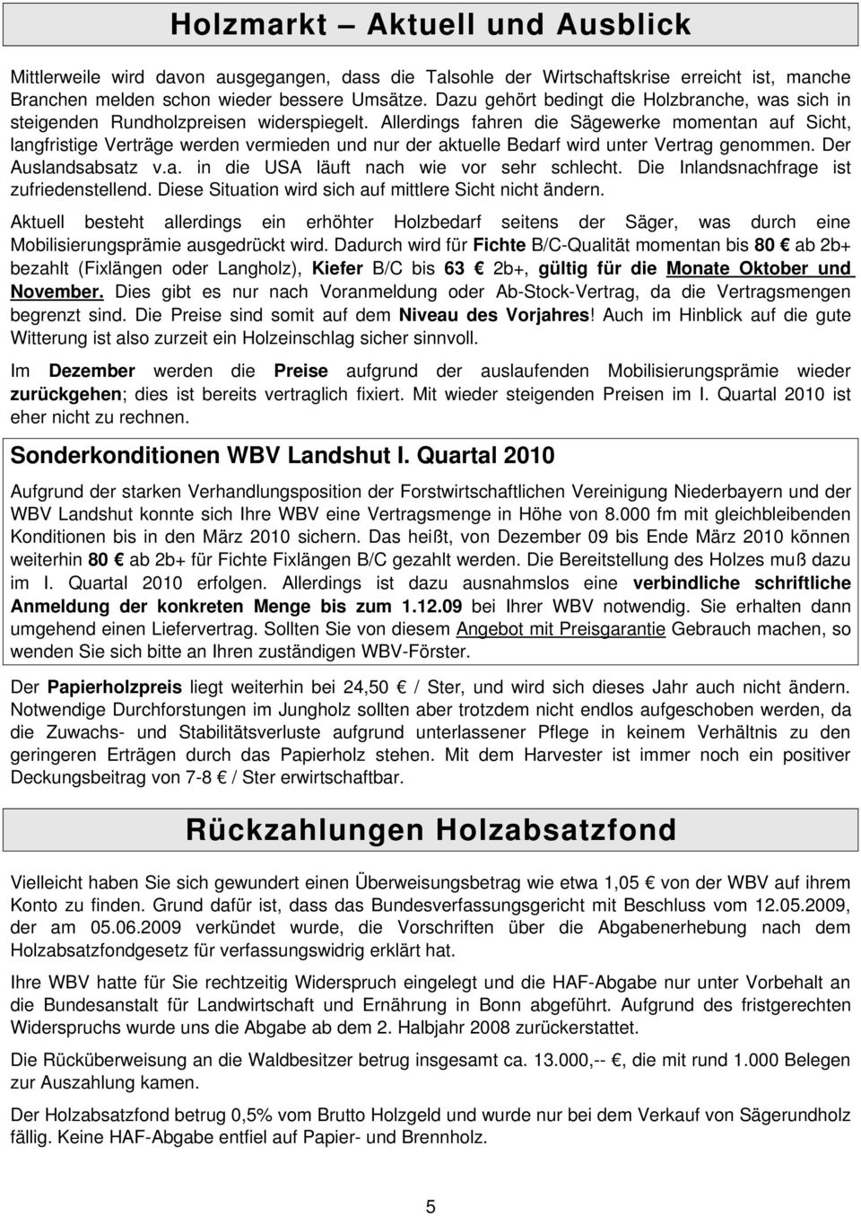 Allerdings fahren die Sägewerke momentan auf Sicht, langfristige Verträge werden vermieden und nur der aktuelle Bedarf wird unter Vertrag genommen. Der Auslandsabsatz v.a. in die USA läuft nach wie vor sehr schlecht.