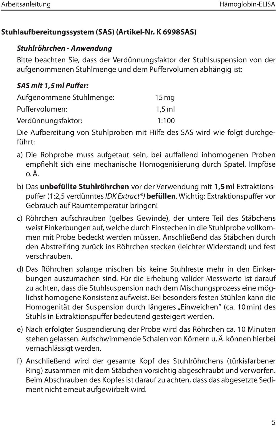 Aufgenommene Stuhlmenge: Puffervolumen: 15 mg 1,5 ml Verdünnungsfaktor: 1:100 Die Aufbereitung von Stuhlproben mit Hilfe des SAS wird wie folgt durchgeführt: a) Die Rohprobe muss aufgetaut sein, bei