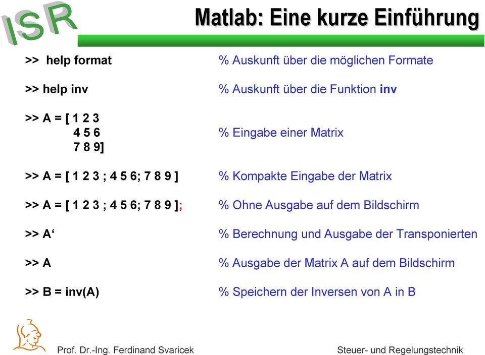Eingabe der Matrix >> A = [ 1 2 3 ; 4 5 6; 7 8 9 ]; % Ohne Ausgabe auf dem Bildschirm >> A % Berechnung und