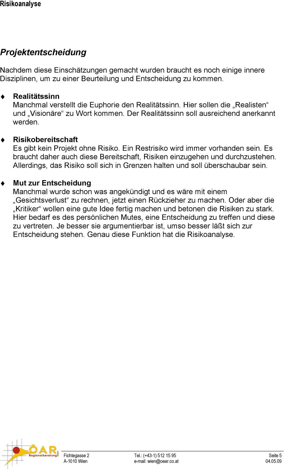 Risikobereitschaft Es gibt kein Projekt ohne Risiko. Ein Restrisiko wird immer vorhanden sein. Es braucht daher auch diese Bereitschaft, Risiken einzugehen und durchzustehen.