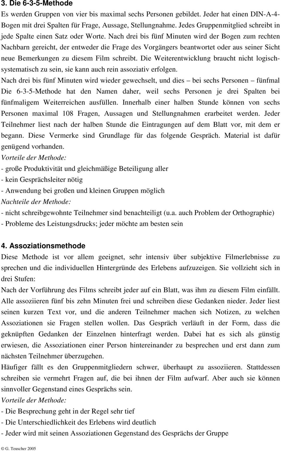 Nach drei bis fünf Minuten wird der Bogen zum rechten Nachbarn gereicht, der entweder die Frage des Vorgängers beantwortet oder aus seiner Sicht neue Bemerkungen zu diesem Film schreibt.