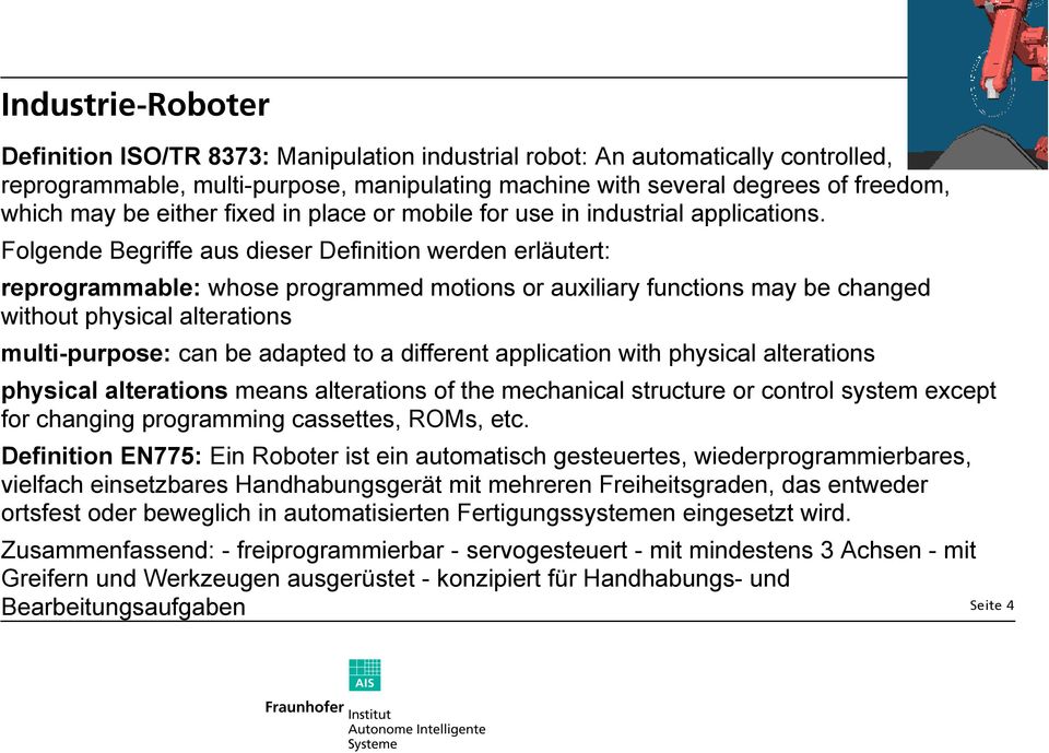 Folgende Begriffe aus dieser Definition werden erläutert: reprogrammable: whose programmed motions or auxiliary functions may be changed without physical alterations multi-purpose: can be adapted to