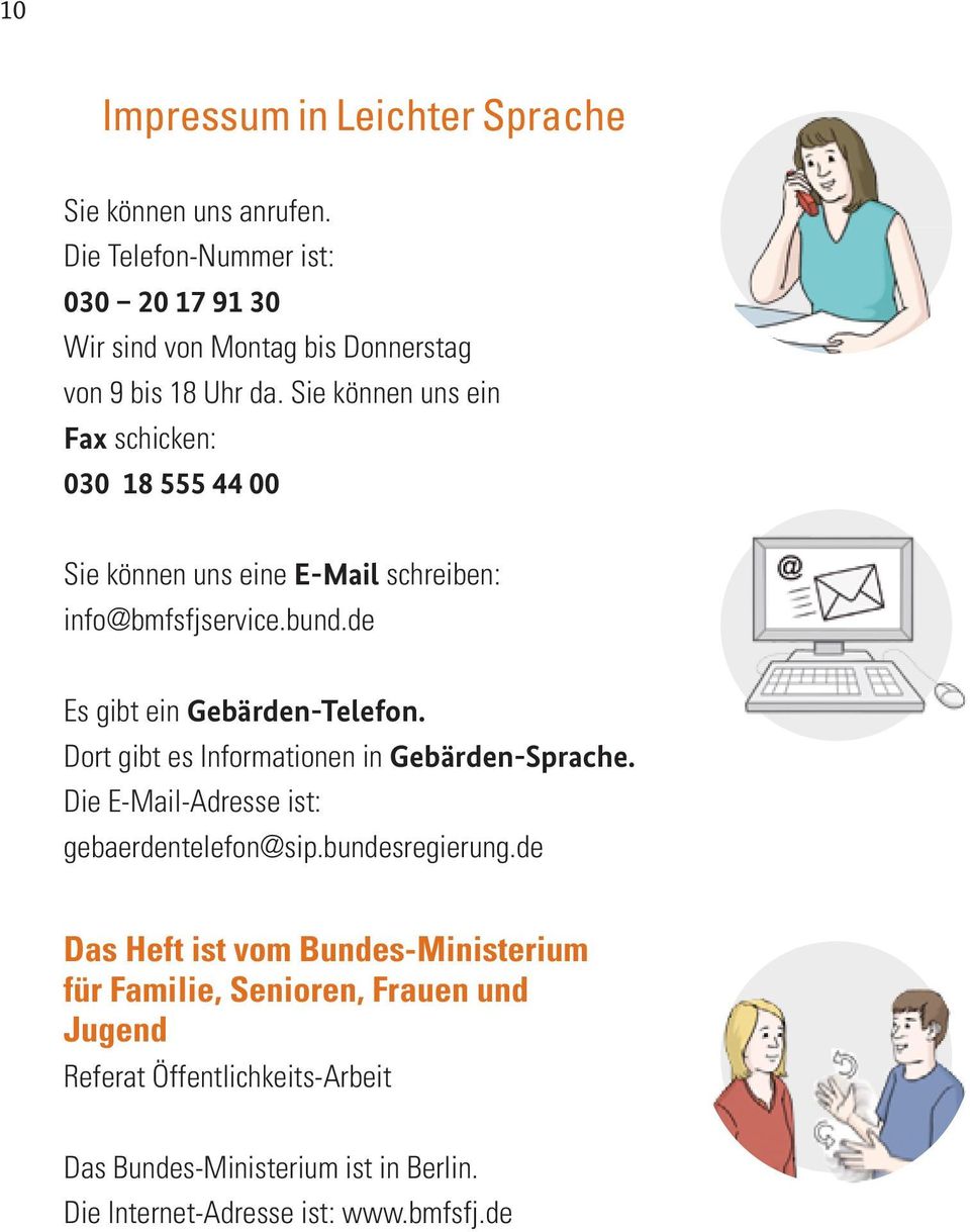 Sie können uns ein Fax schicken: 030 18 555 44 00 Sie können uns eine E-Mail schreiben: info@bmfsfjservice.bund.de Es gibt ein Gebärden-Telefon.