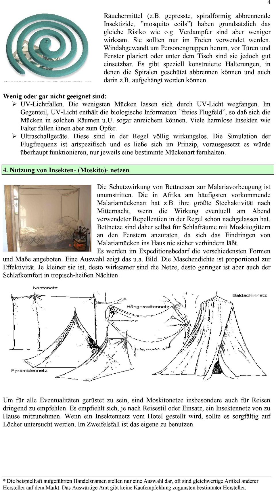 Es gibt speziell konstruierte Halterungen, in denen die Spiralen geschützt abbrennen können und auch darin z.b. aufgehängt werden können. Wenig oder gar nicht geeignet sind: UV-Lichtfallen.