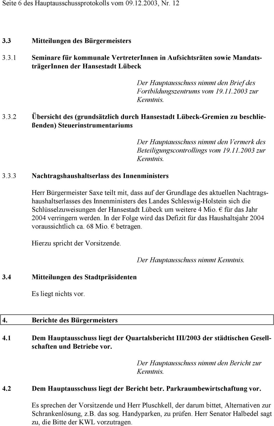 11.2003 zur Kenntnis. 3.3.2 Übersicht des (grundsätzlich durch Hansestadt Lübeck-Gremien zu beschließenden) Steuerinstrumentariums 3.3.3 Nachtragshaushaltserlass des Innenministers Der Hauptausschuss nimmt den Vermerk des Beteiligungscontrollings vom 19.
