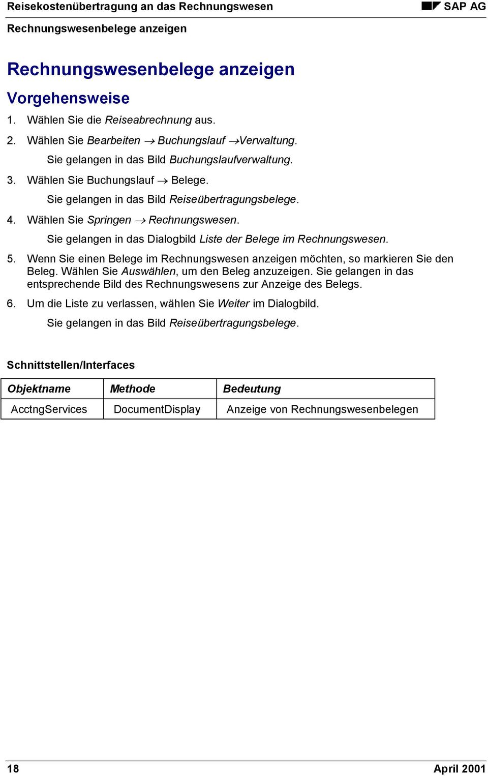 Sie gelangen in das Dialogbild Liste der Belege im Rechnungswesen. 5. Wenn Sie einen Belege im Rechnungswesen anzeigen möchten, so markieren Sie den Beleg.